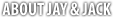 About Jay and Jack